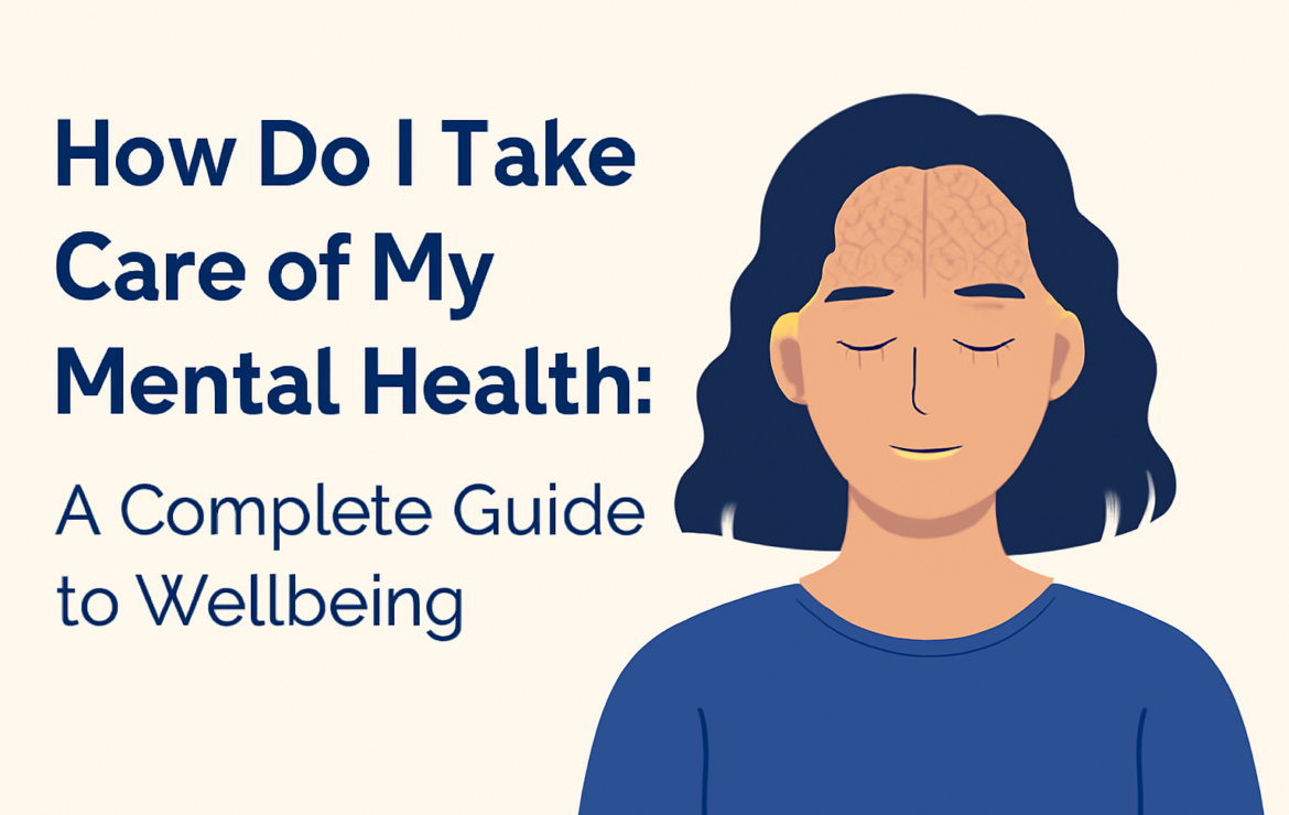How Do I Take Care of My Mental Health: A Complete Guide to Wellbeing