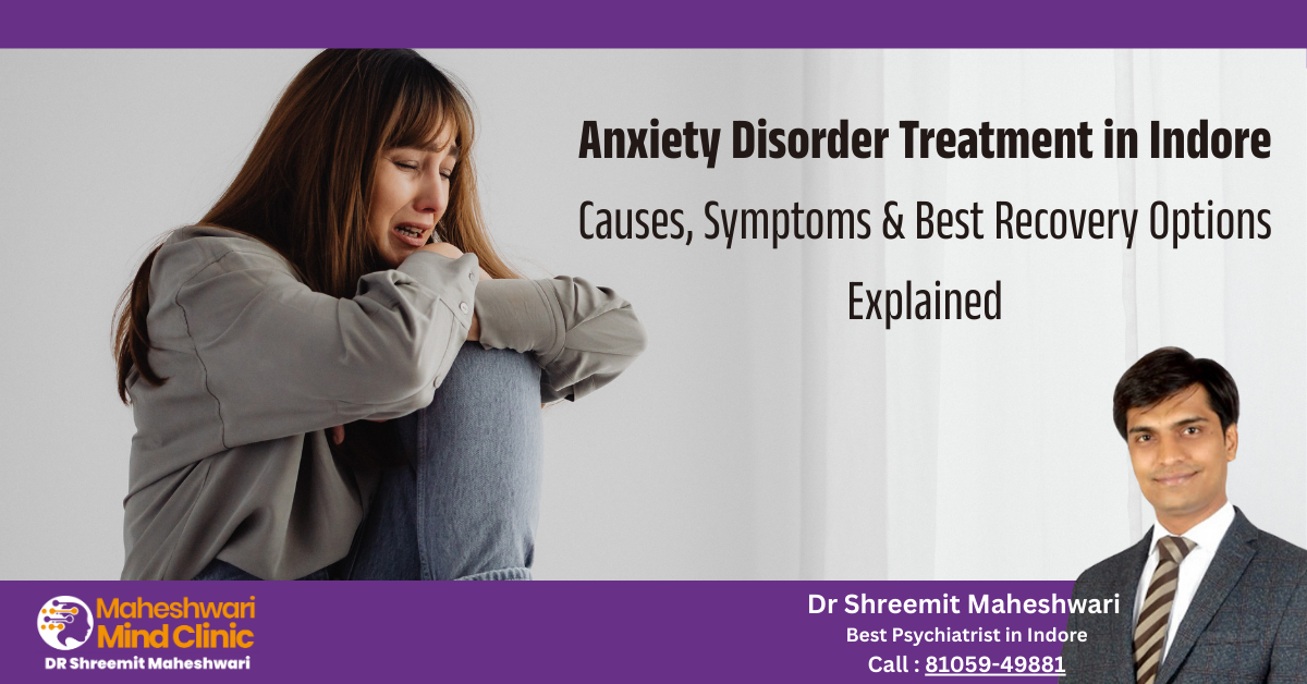 Anxiety Disorder Treatment in Indore: Causes, Symptoms & Best Recovery Options Explained